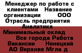 Менеджер по работе с клиентами › Название организации ­ Btt, ООО › Отрасль предприятия ­ Аналитика › Минимальный оклад ­ 35 000 - Все города Работа » Вакансии   . Ненецкий АО,Верхняя Мгла д.